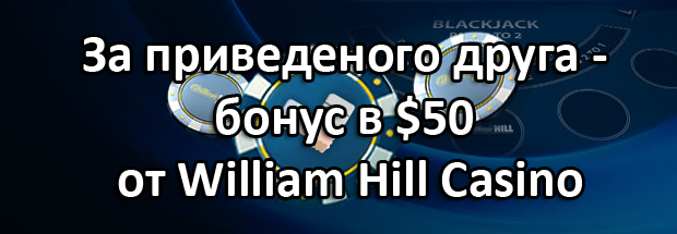 За приведеного друга – бонус в $50 от Казино William Hill