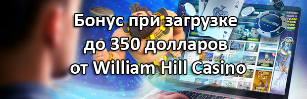 Бонус при загрузке до 350 долларов от William Hill Casino