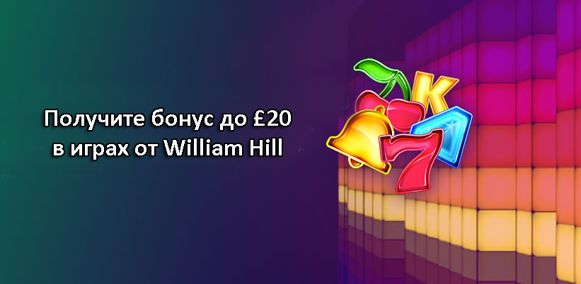 Получите бонус до £20 в играх от William Hill